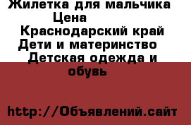 Жилетка для мальчика › Цена ­ 2 000 - Краснодарский край Дети и материнство » Детская одежда и обувь   